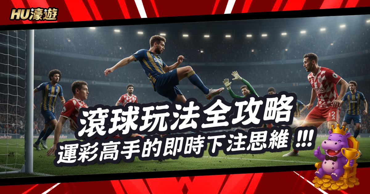 滾球玩法全攻略，運彩高手的即時下注思維